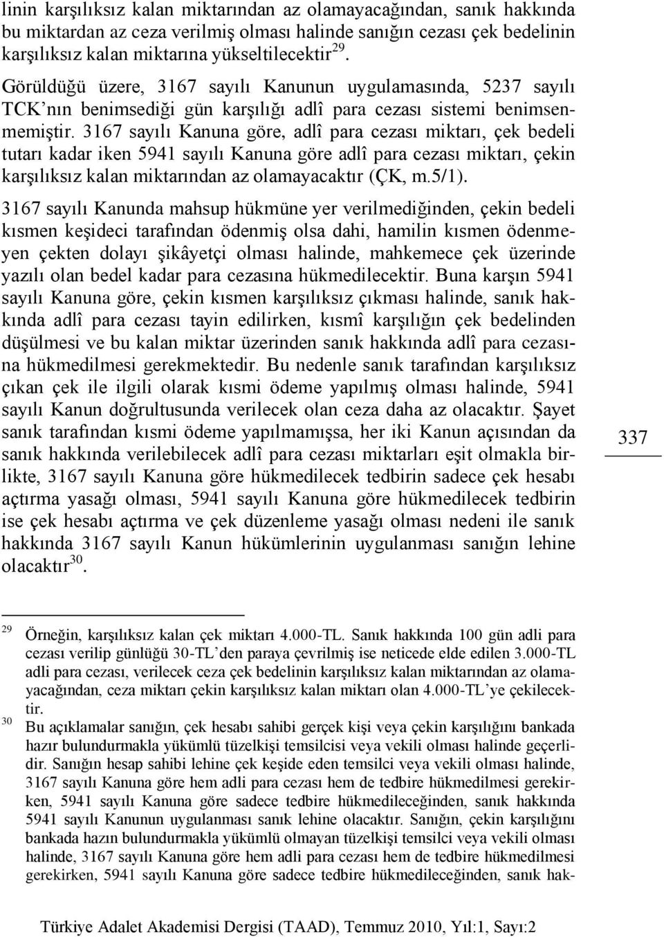 3167 sayılı Kanuna göre, adlî para cezası miktarı, çek bedeli tutarı kadar iken 5941 sayılı Kanuna göre adlî para cezası miktarı, çekin karşılıksız kalan miktarından az olamayacaktır (ÇK, m.5/1).