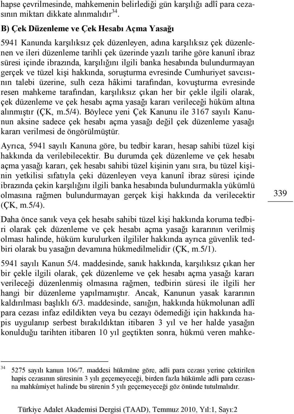 içinde ibrazında, karşılığını ilgili banka hesabında bulundurmayan gerçek ve tüzel kişi hakkında, soruşturma evresinde Cumhuriyet savcısının talebi üzerine, sulh ceza hâkimi tarafından, kovuşturma