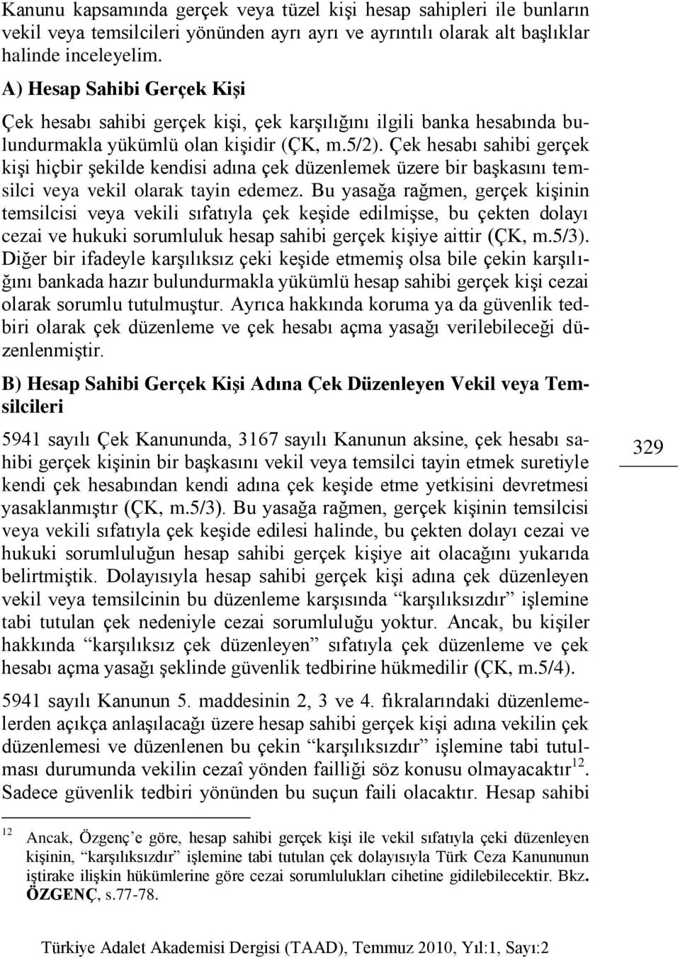 Çek hesabı sahibi gerçek kişi hiçbir şekilde kendisi adına çek düzenlemek üzere bir başkasını temsilci veya vekil olarak tayin edemez.