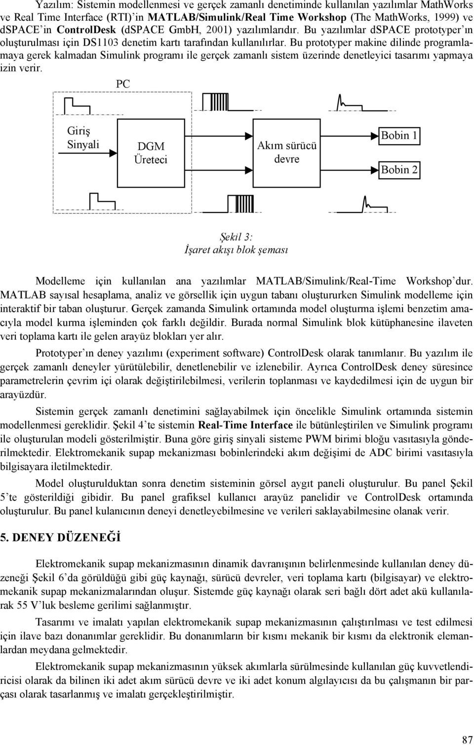 Bu prototyper makine dilinde programlamaya gerek kalmadan Simulink programı ile gerçek zamanlı sistem üzerinde denetleyici tasarımı yapmaya izin verir.