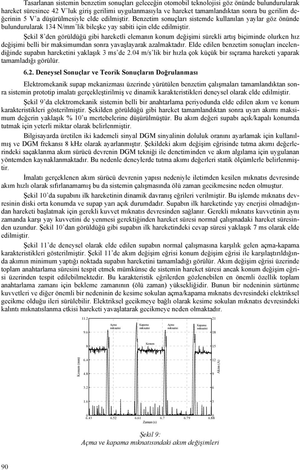 Şekil den görüldüğü gibi hareketli elemanın konum değişimi sürekli artış biçiminde olurken hız değişimi belli bir maksimumdan sonra yavaşlayarak azalmaktadır.