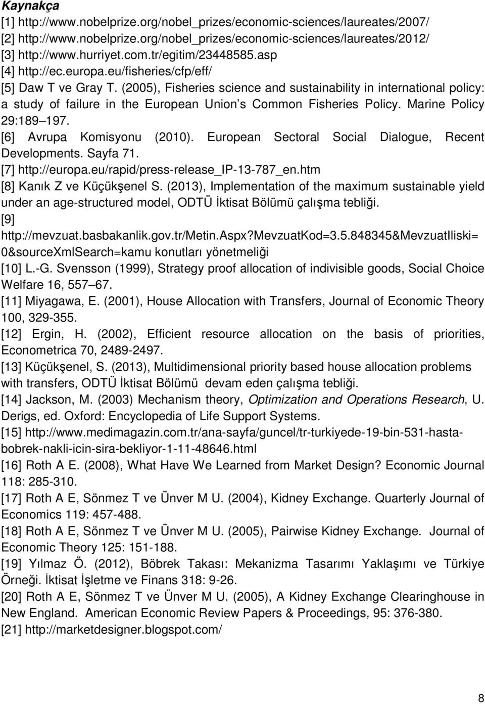 (2005), Fisheries science and sustainability in international policy: a study of failure in the European Union s Common Fisheries Policy. Marine Policy 29:189 197. [6] Avrupa Komisyonu (2010).