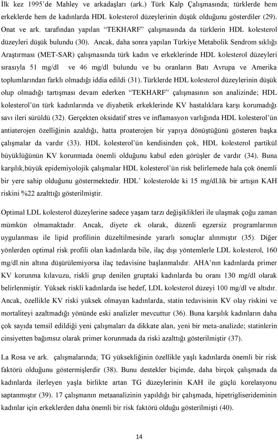 Ancak, daha sonra yapılan Türkiye Metabolik Sendrom sıklığı Araştırması (MET-SAR) çalışmasında türk kadın ve erkeklerinde HDL kolesterol düzeyleri sırasıyla 51 mg/dl ve 46 mg/dl bulundu ve bu