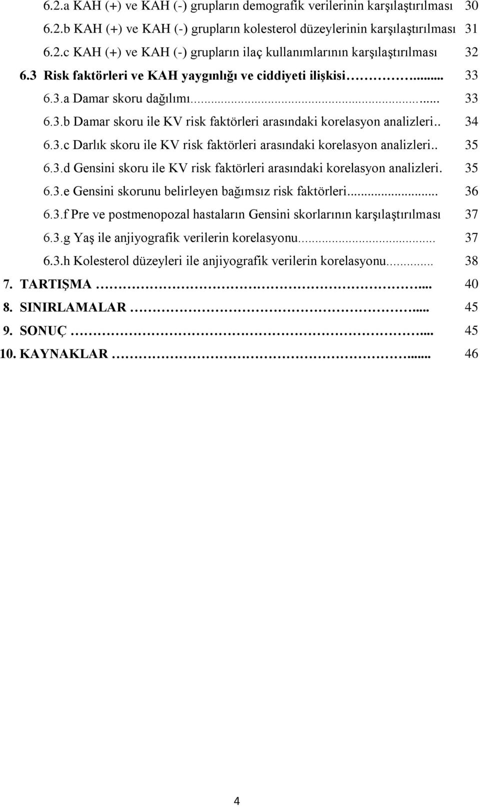 . 35 6.3.d Gensini skoru ile KV risk faktörleri arasındaki korelasyon analizleri. 35 6.3.e Gensini skorunu belirleyen bağımsız risk faktörleri... 36 6.3.f Pre ve postmenopozal hastaların Gensini skorlarının karşılaştırılması 37 6.