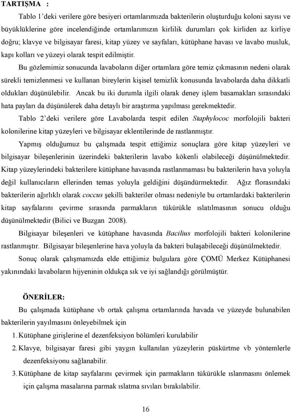 Bu gözlemimiz sonucunda lavaboların diğer ortamlara göre temiz çıkmasının nedeni olarak sürekli temizlenmesi ve kullanan bireylerin kişisel temizlik konusunda lavabolarda daha dikkatli oldukları