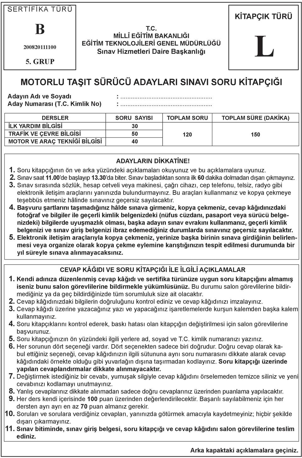 .. Aday Numarası (T.C. Kimlik No) :... DERSLER SORU SAYISI TOPLAM SORU TOPLAM SÜRE (DAKİKA) İLK YARDIM BİLGİSİ 30 TRAFİK VE ÇEVRE BİLGİSİ 50 MOTOR VE ARAÇ TEKNİĞİ BİLGİSİ 40 120 150 ADAYLARIN DİKKATİNE!