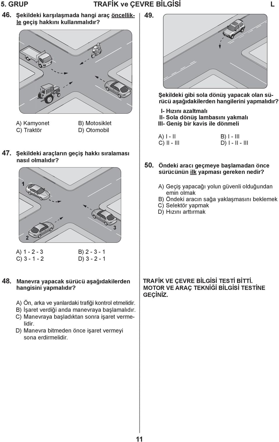 I- Hızını azaltmalı II- Sola dönüş lambasını yakmalı III- Geniş bir kavis ile dönmeli A) I - II B) I - III C) II - III D) I - II - III 50.