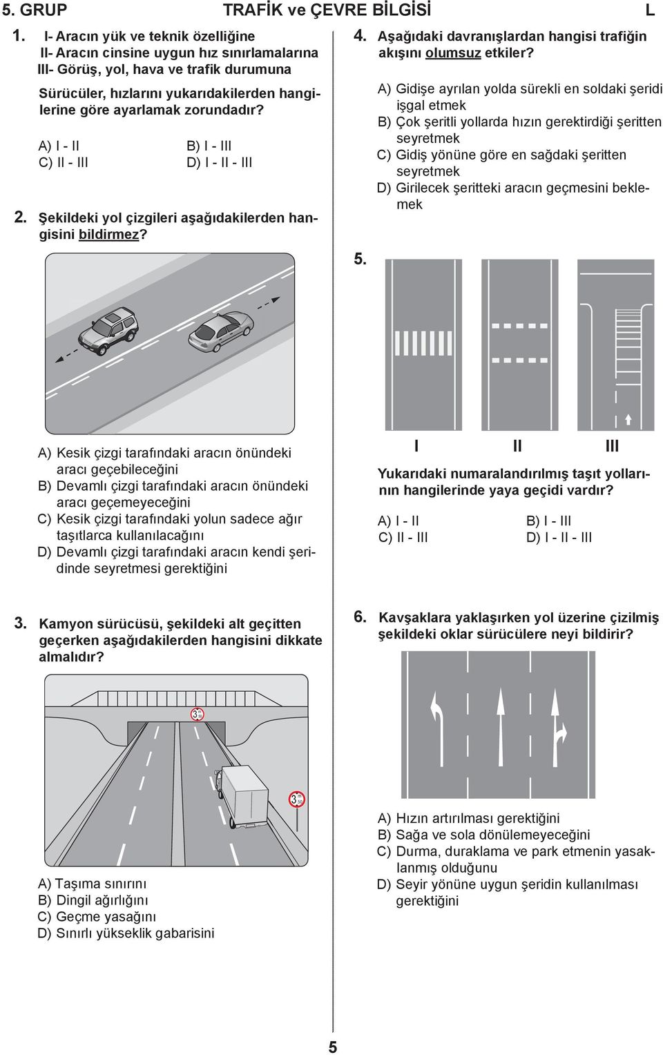 A) I - II B) I - III C) II - III D) I - II - III 2. Şekildeki yol çizgileri aşağıdakilerden hangisini bildirmez? 4. Aşağıdaki davranışlardan hangisi trafiğin akışını olumsuz etkiler? 5.