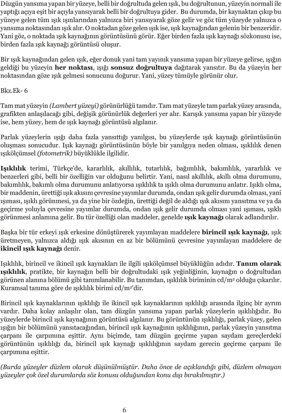 O noktadan göze gelen ýþýk ise, ýþýk kaynaðýndan gelenin bir benzeridir. Yani göz, o noktada ýþýk kaynaðýnýn görüntüsünü görür.