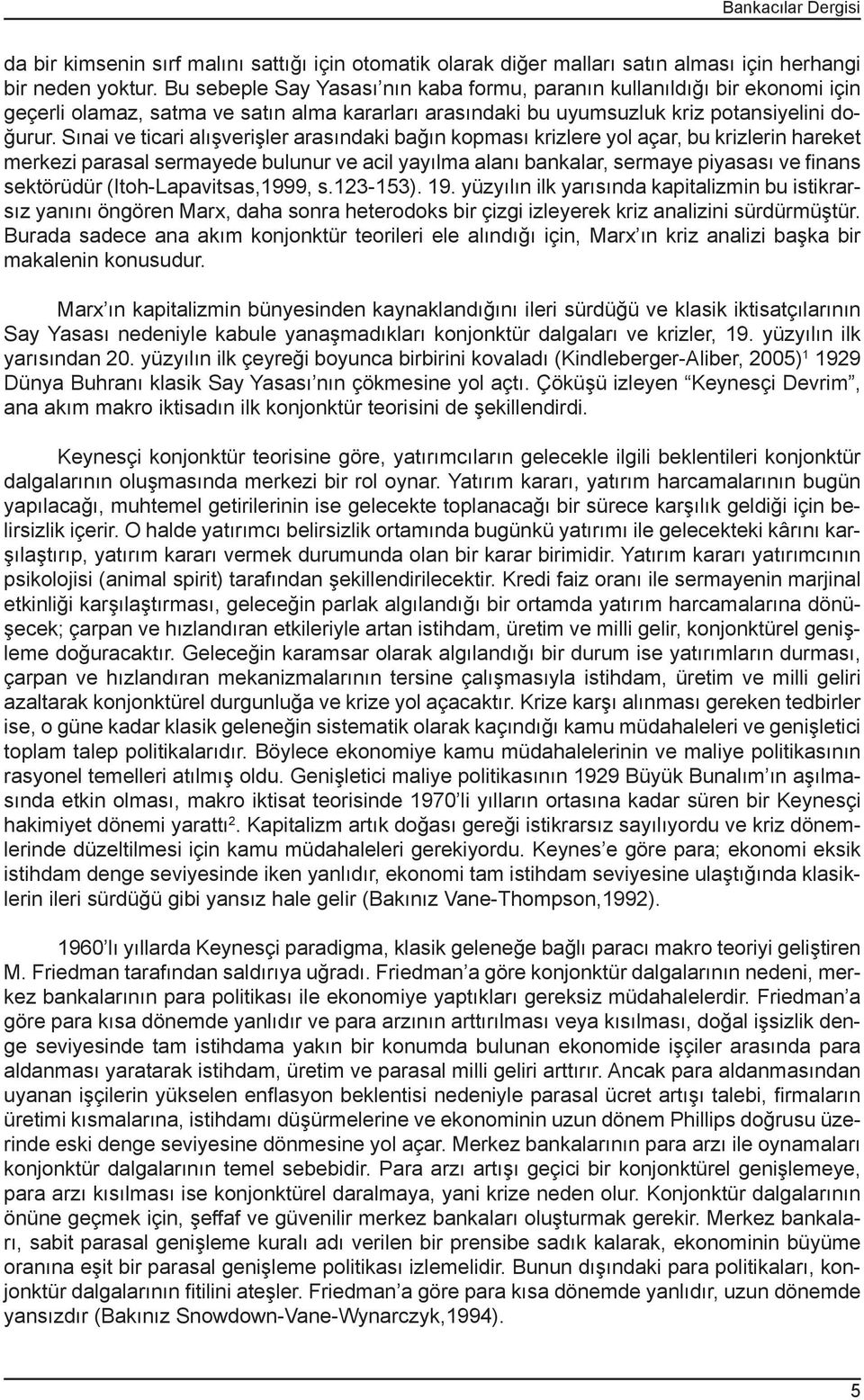 Sınai ve ticari alışverişler arasındaki bağın kopması krizlere yol açar, bu krizlerin hareket merkezi parasal sermayede bulunur ve acil yayılma alanı bankalar, sermaye piyasası ve finans sektörüdür