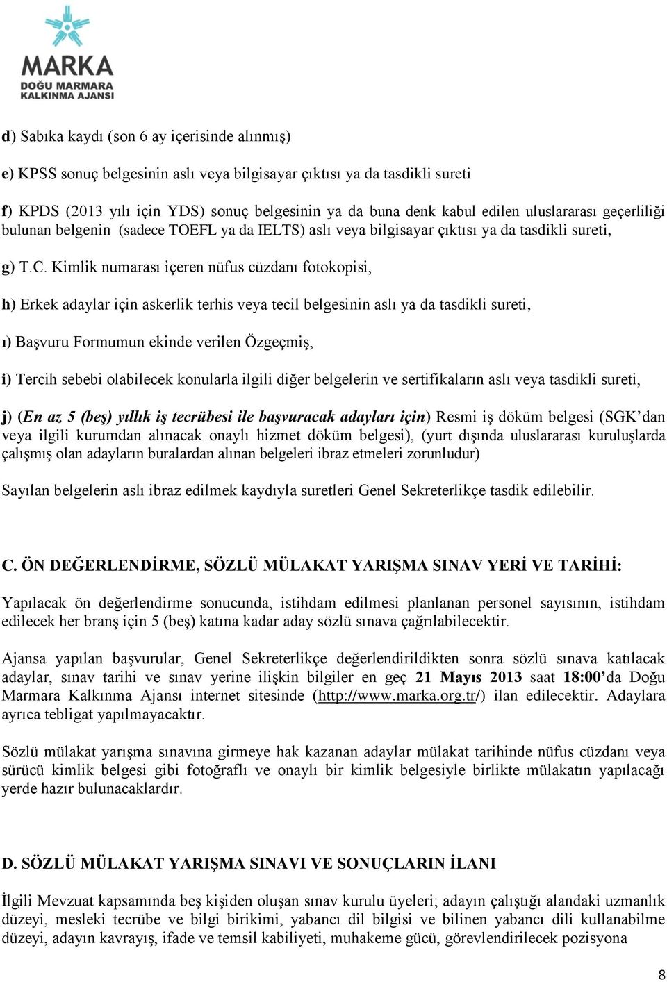 Kimlik numarası içeren nüfus cüzdanı fotokopisi, h) Erkek adaylar için askerlik terhis veya tecil belgesinin aslı ya da tasdikli sureti, ı) Başvuru Formumun ekinde verilen Özgeçmiş, i) Tercih sebebi