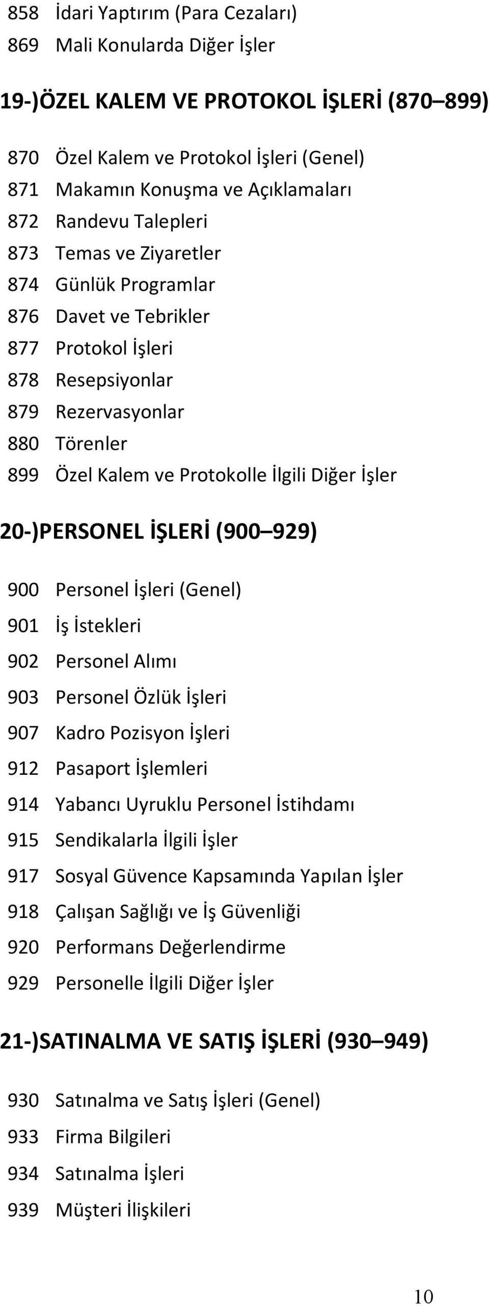 20-)PERSONEL İŞLERİ (900 929) 900 Personel İşleri (Genel) 901 İş İstekleri 902 Personel Alımı 903 Personel Özlük İşleri 907 Kadro Pozisyon İşleri 912 Pasaport İşlemleri 914 Yabancı Uyruklu Personel