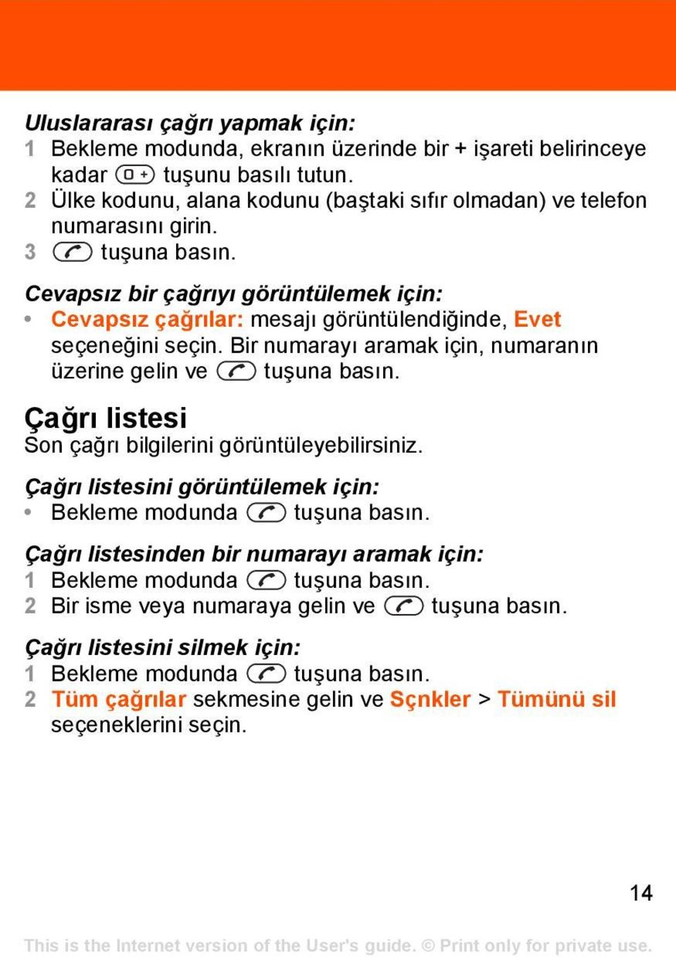 Cevapsız bir çağrıyı görüntülemek için: Cevapsız çağrılar: mesajı görüntülendiğinde, Evet seçeneğini seçin. Bir numarayı aramak için, numaranın üzerine gelin ve tuşuna basın.