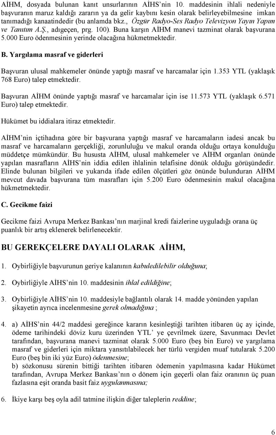 , Özgür Radyo-Ses Radyo Televizyon Yayın Yapım ve Tanıtım A.Ş., adıgeçen, prg. 100). Buna karşın AİHM manevi tazminat olarak başvurana 5.000 Euro ödenmesinin yerinde olacağına hükmetmektedir. B. Yargılama masraf ve giderleri Başvuran ulusal mahkemeler önünde yaptığı masraf ve harcamalar için 1.