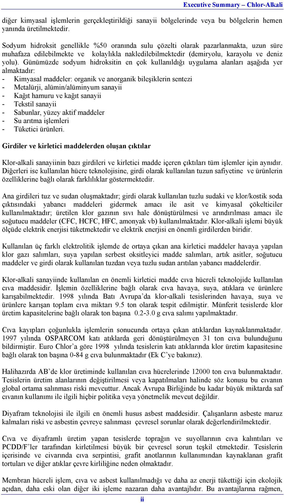 Günümüzde sodyum hidroksitin en çok kullanıldığı uygulama alanları aşağıda yer almaktadır: - Kimyasal maddeler: organik ve anorganik bileşiklerin sentezi - Metalürji, alümin/alüminyum sanayii - Kağıt