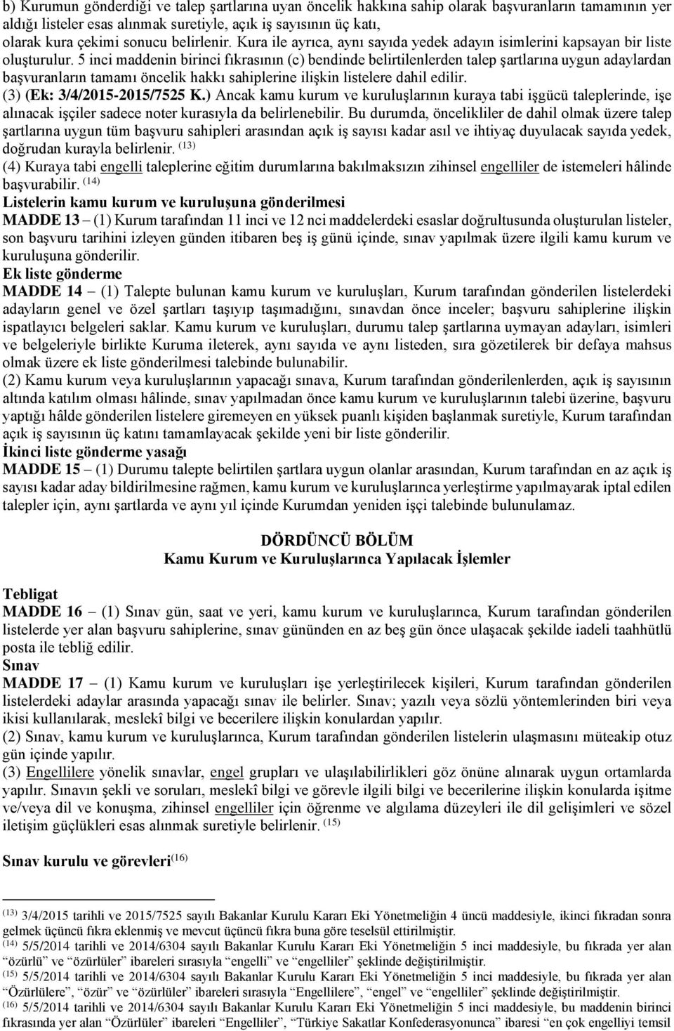 5 inci maddenin birinci fıkrasının (c) bendinde belirtilenlerden talep şartlarına uygun adaylardan başvuranların tamamı öncelik hakkı sahiplerine ilişkin listelere dahil edilir.