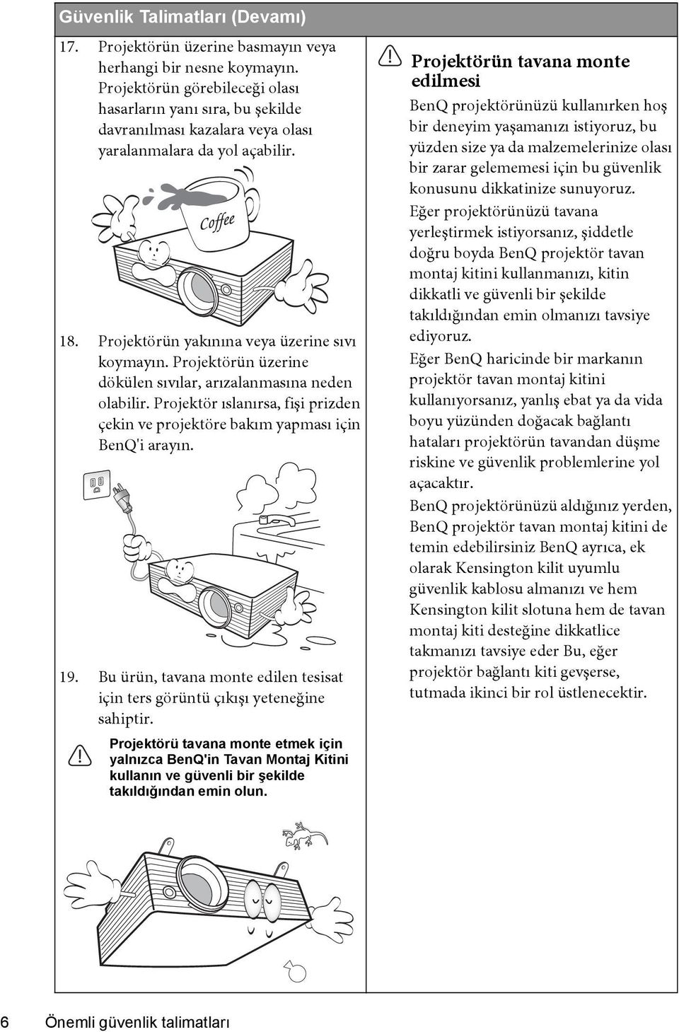 Projektörün üzerine dökülen sıvılar, arızalanmasına neden olabilir. Projektör ıslanırsa, fişi prizden çekin ve projektöre bakım yapması için BenQ'i arayın. 19.