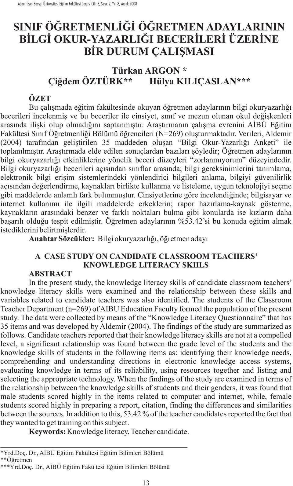 mezun olunan okul deðiþkenleri arasýnda iliþki olup olmadýðýný saptanmýþtýr. Araþtýrmanýn çalýþma evrenini AÝBÜ Eðitim Fakültesi Sýnýf Öðretmenliði Bölümü öðrencileri (N=269) oluþturmaktadýr.