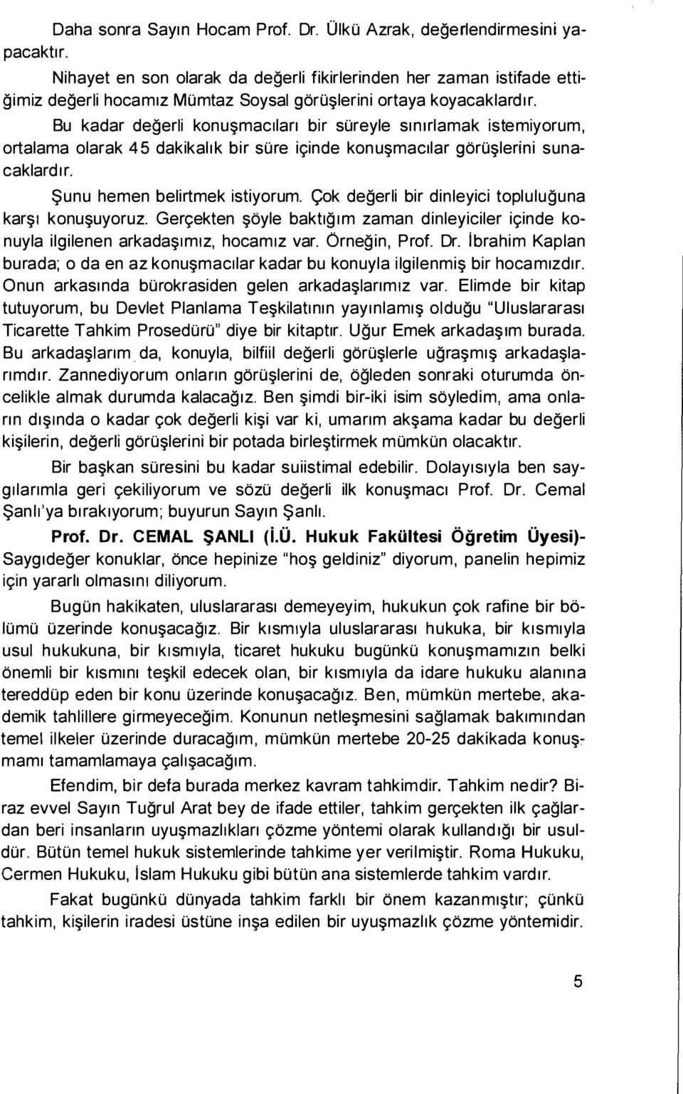 Bu kadar degerli konu mac1lan bir sureyle sm1rlamak istemiyorum, ortalama olarak 45 dakikallk bir sure ic;:inde konu mac1lar goro lerini sunacaklard1r. $unu hemen belirtmek istiyorum.