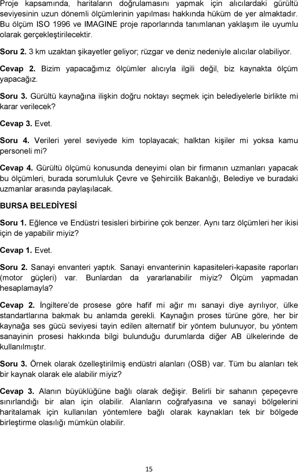 Cevap 2. Bizim yapacağımız ölçümler alıcıyla ilgili değil, biz kaynakta ölçüm yapacağız. Soru 3. Gürültü kaynağına ilişkin doğru noktayı seçmek için belediyelerle birlikte mi karar verilecek? Cevap 3.