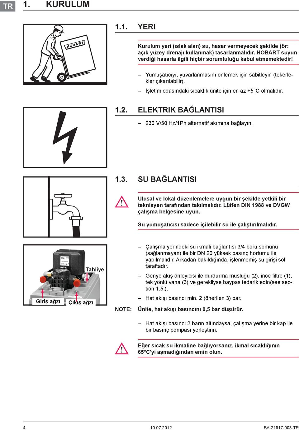 İşletim odasındaki sıcaklık ünite için en az +5 C olmalıdır. 1.2. ELEKTRIK BAĞLANTISI 230 V/50 Hz/1Ph alternatif akımına bağlayın. 1.3. SU BAĞLANTISI Ulusal ve lokal düzenlemelere uygun bir şekilde yetkili bir teknisyen tarafından takılmalıdır.