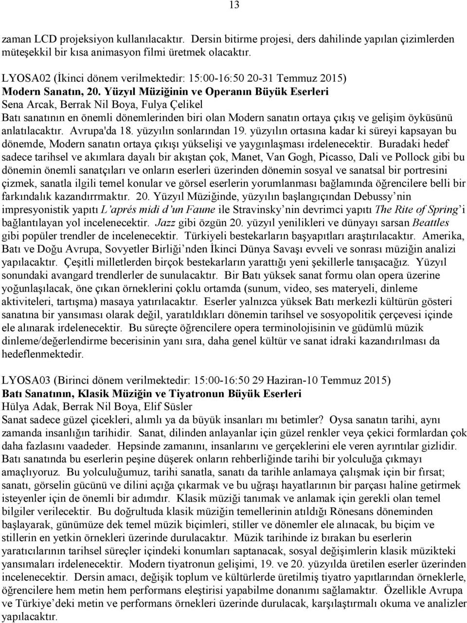 Yüzyıl Müziğinin ve Operanın Büyük Eserleri Sena Arcak, Berrak Nil Boya, Fulya Çelikel Batı sanatının en önemli dönemlerinden biri olan Modern sanatın ortaya çıkış ve gelişim öyküsünü anlatılacaktır.