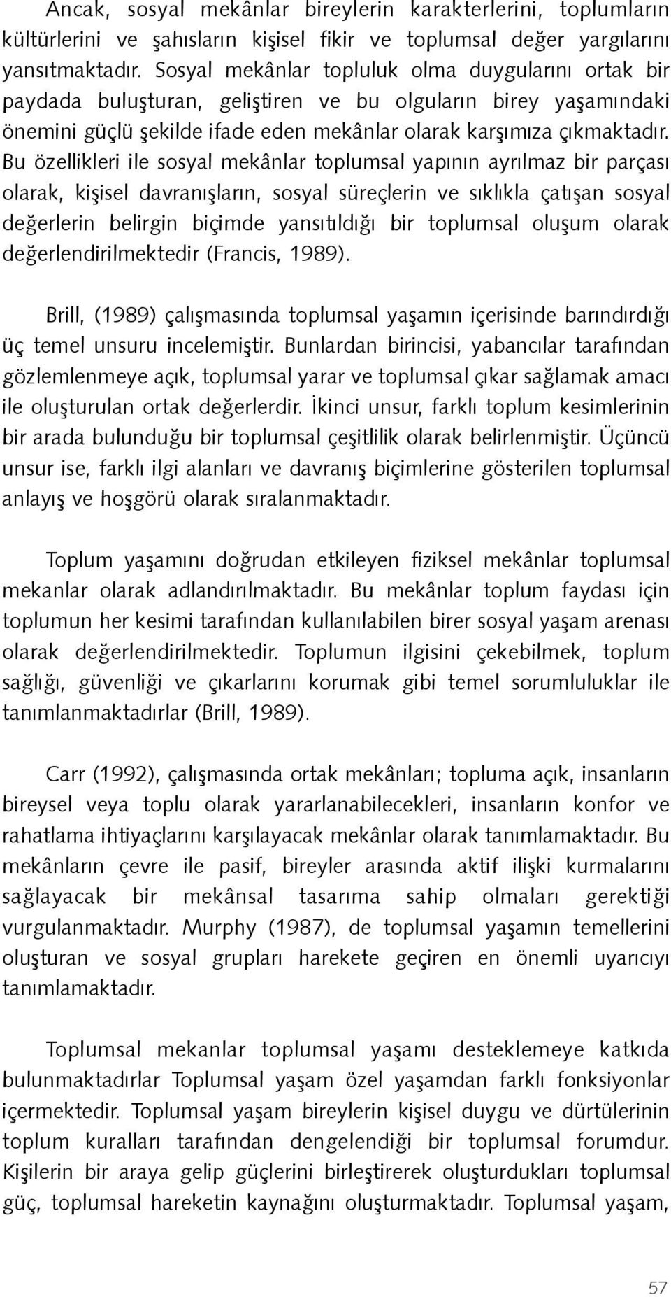 Bu özellikleri ile sosyal mekânlar toplumsal yapının ayrılmaz bir parçası olarak, kişisel davranışların, sosyal süreçlerin ve sıklıkla çatışan sosyal değerlerin belirgin biçimde yansıtıldığı bir