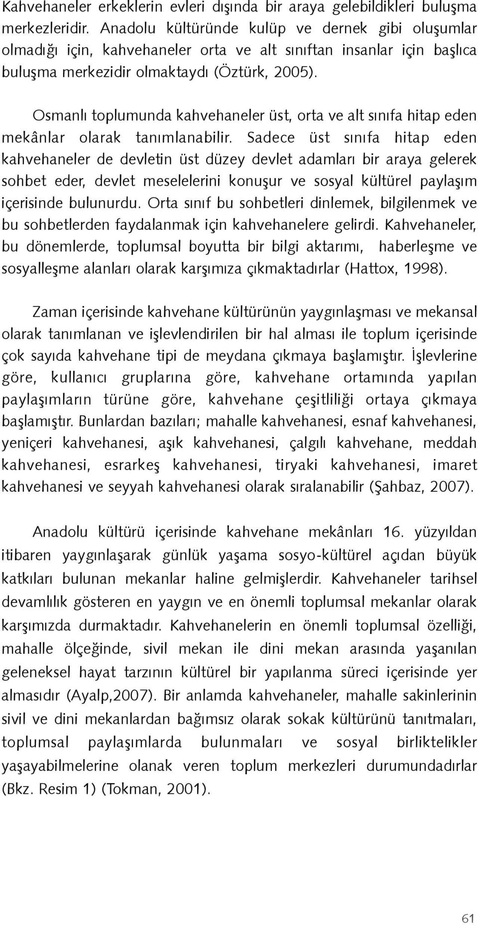 Osmanlı toplumunda kahvehaneler üst, orta ve alt sınıfa hitap eden mekânlar olarak tanımlanabilir.