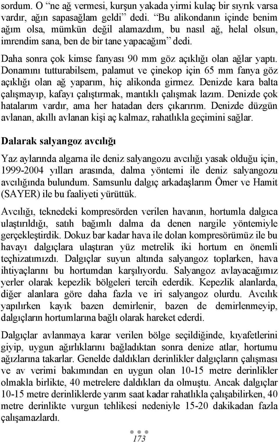 Daha sonra çok kimse fanyası 90 mm göz açıklığı olan ağlar yaptı. Donamını tutturabilsem, palamut ve çinekop için 65 mm fanya göz açıklığı olan ağ yaparım, hiç alikonda girmez.