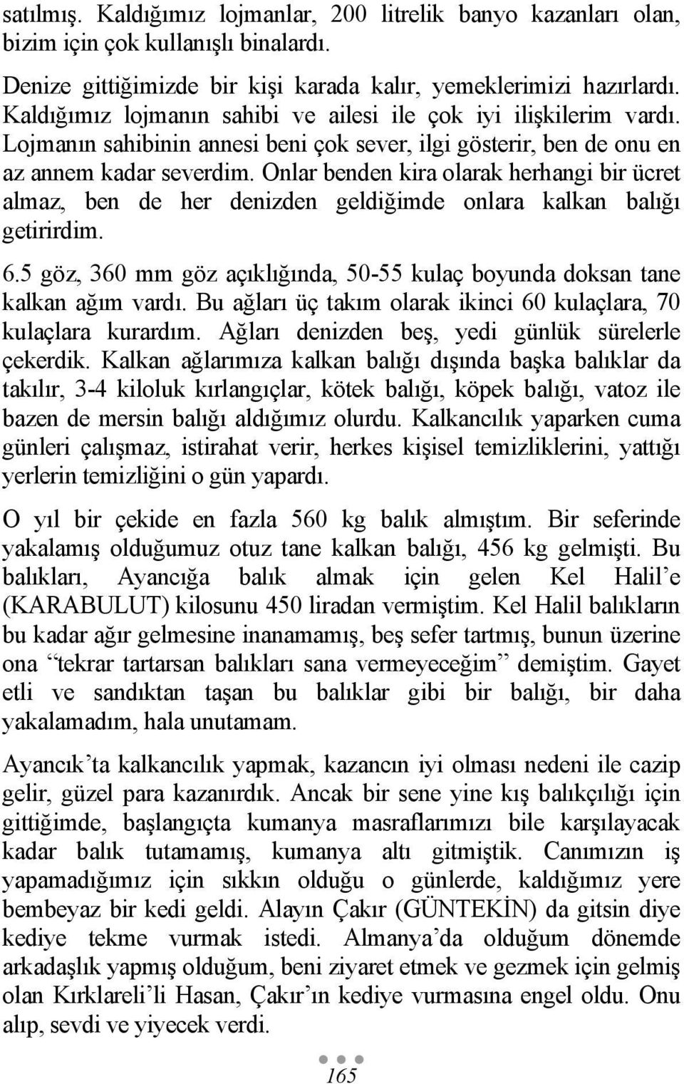 Onlar benden kira olarak herhangi bir ücret almaz, ben de her denizden geldiğimde onlara kalkan balığı getirirdim. 6.5 göz, 360 mm göz açıklığında, 50-55 kulaç boyunda doksan tane kalkan ağım vardı.