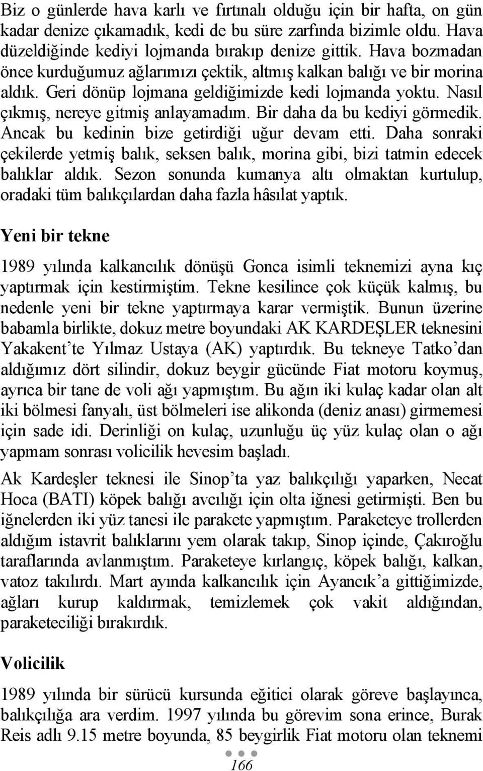 Bir daha da bu kediyi görmedik. Ancak bu kedinin bize getirdiği uğur devam etti. Daha sonraki çekilerde yetmiş balık, seksen balık, morina gibi, bizi tatmin edecek balıklar aldık.