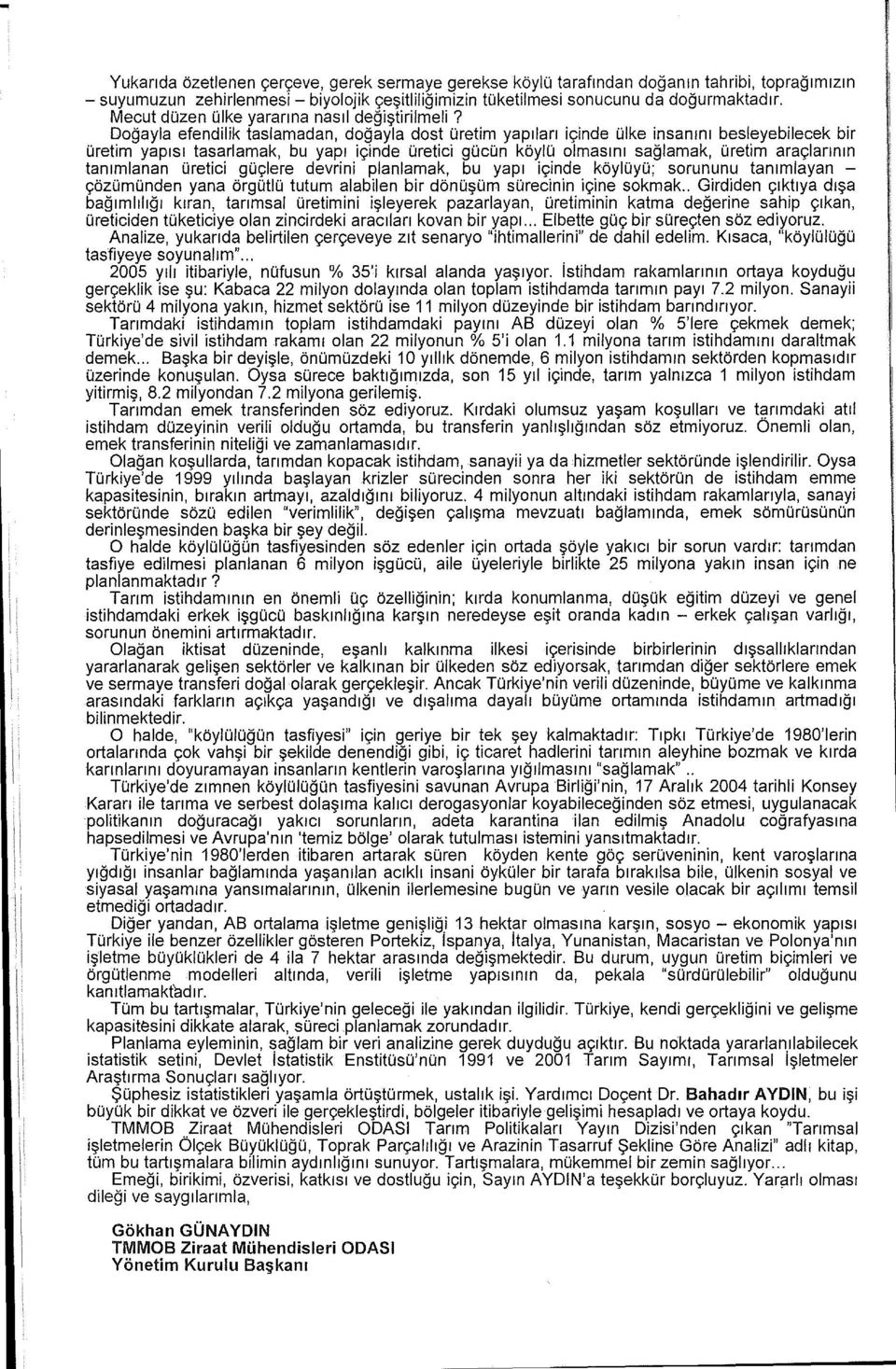 Doğayla efendilik taslamadan, doğayla dost üretim yapıları içinde ülke insanını besieyebilecek bir üretim yapısı tasarlamak, bu yapı içinde üretici gücün köylü olmasını sağlamak, üretim araçlarının