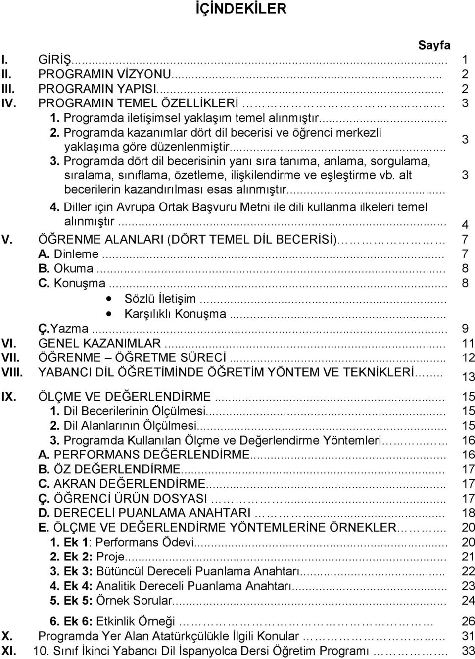 Diller için Avrupa Ortak Başvuru Metni ile dili kullanma ilkeleri temel alınmıştır... 4 V. ÖĞRENME ALANLARI (DÖRT TEMEL DİL BECERİSİ) 7 A. Dinleme... 7 B. Okuma... 8 C. Konuşma... 8 Sözlü İletişim.