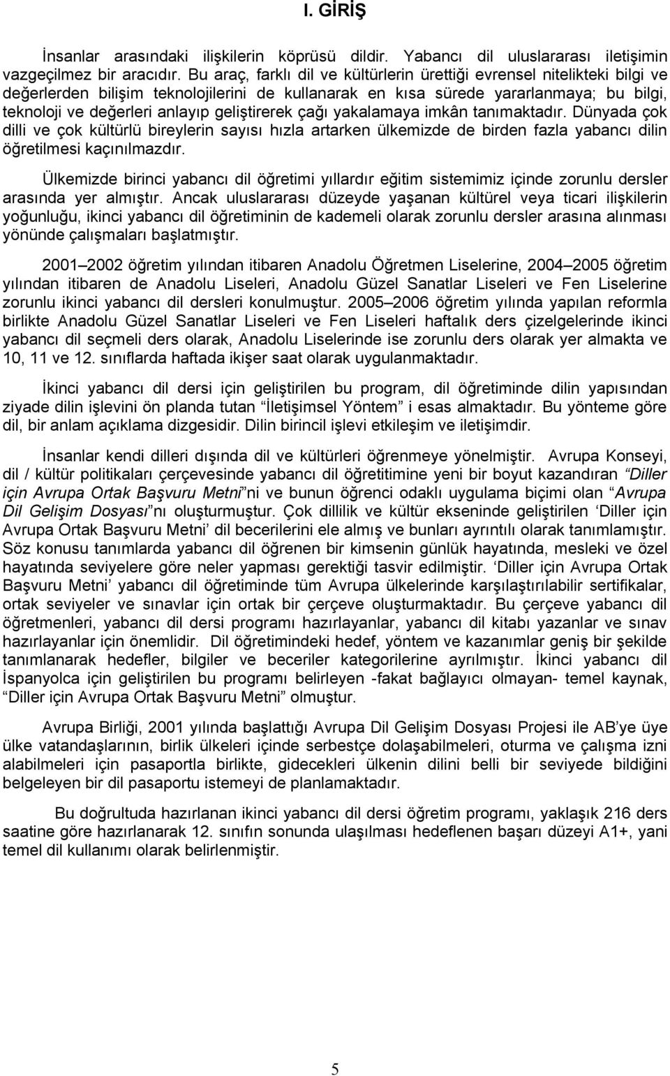 geliştirerek çağı yakalamaya imkân tanımaktadır. Dünyada çok dilli ve çok kültürlü bireylerin sayısı hızla artarken ülkemizde de birden fazla yabancı dilin öğretilmesi kaçınılmazdır.