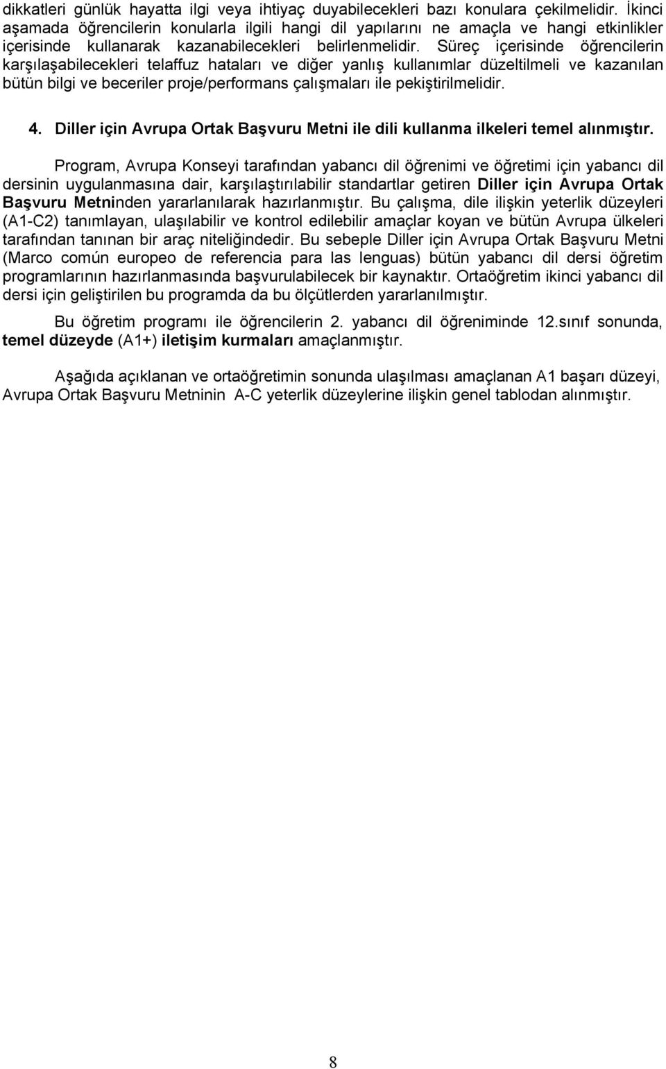 Süreç içerisinde öğrencilerin karşılaşabilecekleri telaffuz hataları ve diğer yanlış kullanımlar düzeltilmeli ve kazanılan bütün bilgi ve beceriler proje/performans çalışmaları ile pekiştirilmelidir.