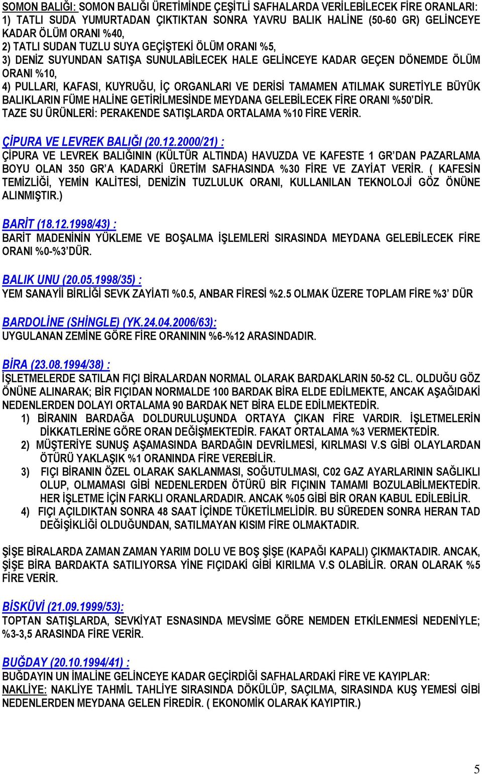 SURETİYLE BÜYÜK BALIKLARIN FÜME HALİNE GETİRİLMESİNDE MEYDANA GELEBİLECEK FİRE ORANI %50 DİR. TAZE SU ÜRÜNLERİ: PERAKENDE SATIŞLARDA ORTALAMA %10 FİRE VERİR. ÇİPURA VE LEVREK BALIĞI (20.12.