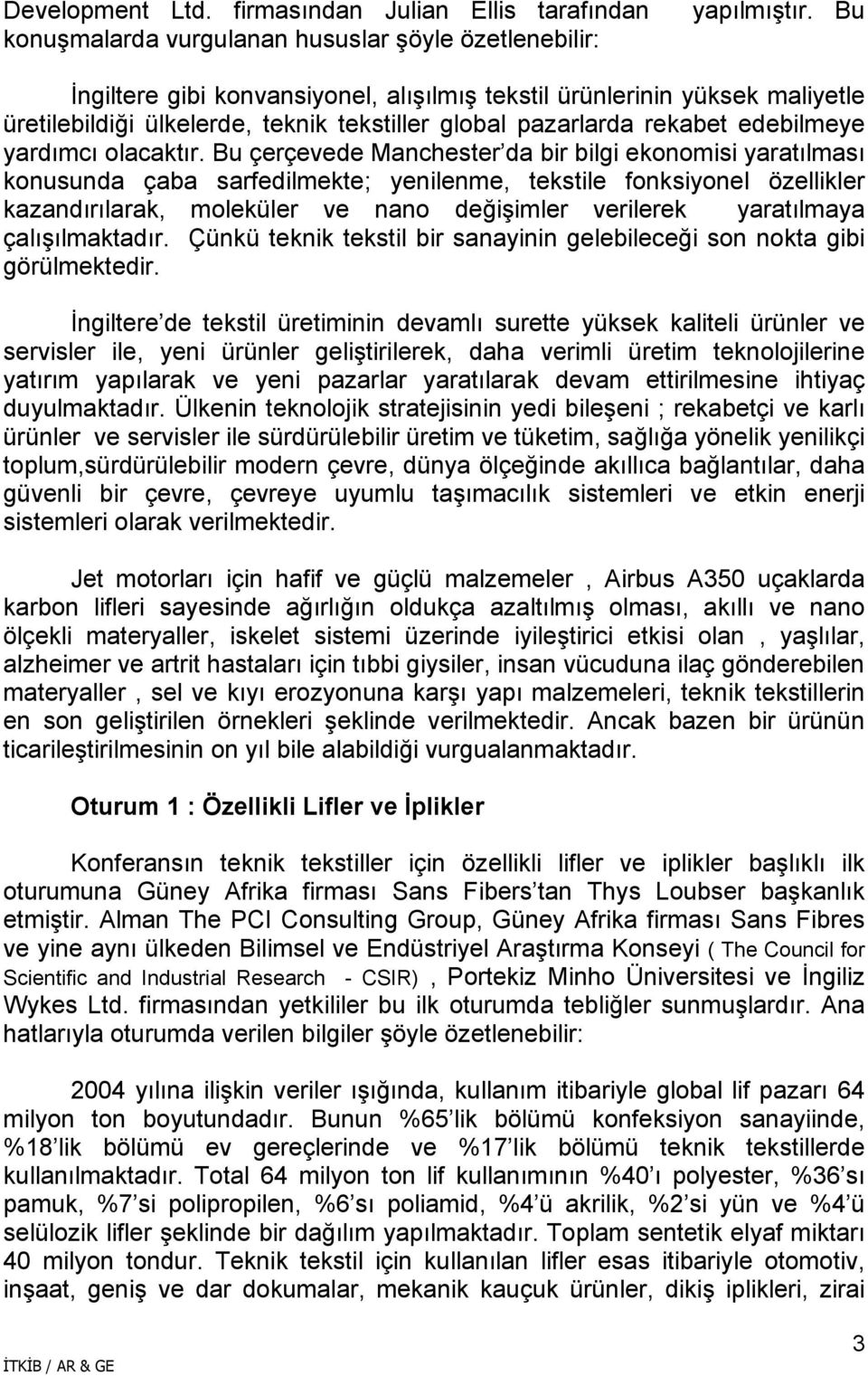 Bu çerçevede Manchester da bir bilgi ekonomisi yaratılması konusunda çaba sarfedilmekte; yenilenme, tekstile fonksiyonel özellikler kazandırılarak, moleküler ve nano değişimler verilerek yaratılmaya