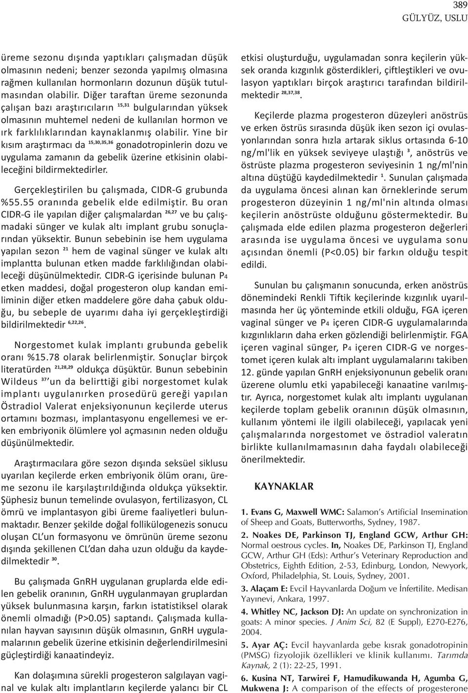 Yine bir kısım araştırmacı da 15,30,35,36 gonadotropinlerin dozu ve uygulama zamanın da gebelik üzerine etkisinin olabileceğini bildirmektedirler. Gerçekleştirilen bu çalışmada, CIDR-G grubunda %55.