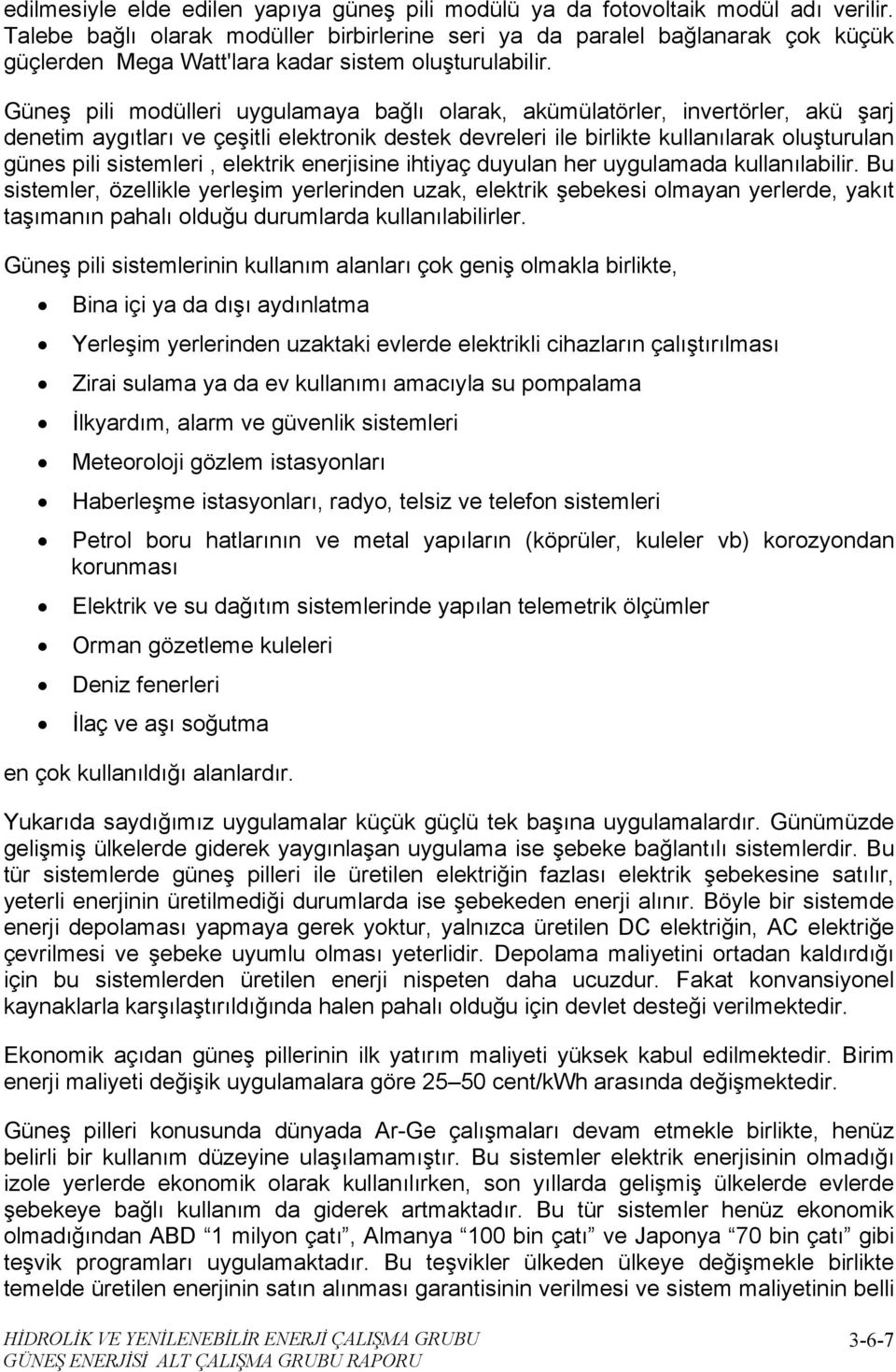 Güneş pili modülleri uygulamaya bağlı olarak, akümülatörler, invertörler, akü şarj denetim aygıtları ve çeşitli elektronik destek devreleri ile birlikte kullanılarak oluşturulan günes pili