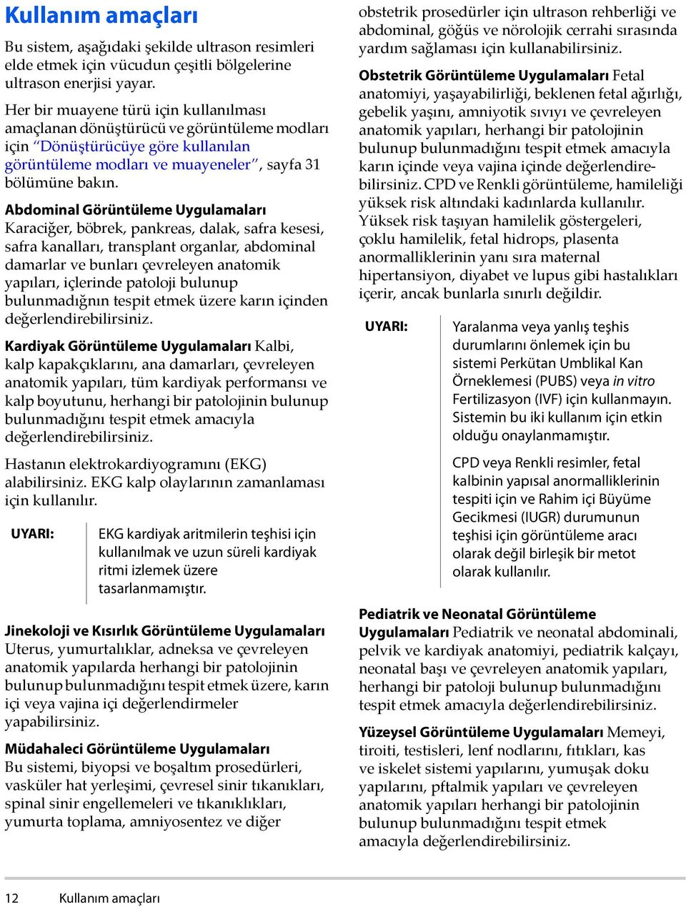 Abdominal Görüntüleme Uygulamaları Karaciğer, böbrek, pankreas, dalak, safra kesesi, safra kanalları, transplant organlar, abdominal damarlar ve bunları çevreleyen anatomik yapıları, içlerinde