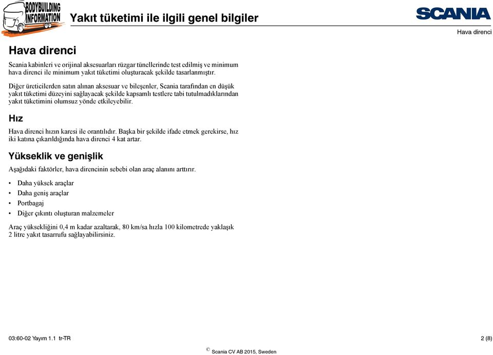 etkileyebilir. Hız hızın karesi ile orantılıdır. Başka bir şekilde ifade etmek gerekirse, hız iki katına çıkarıldığında hava direnci 4 kat artar.