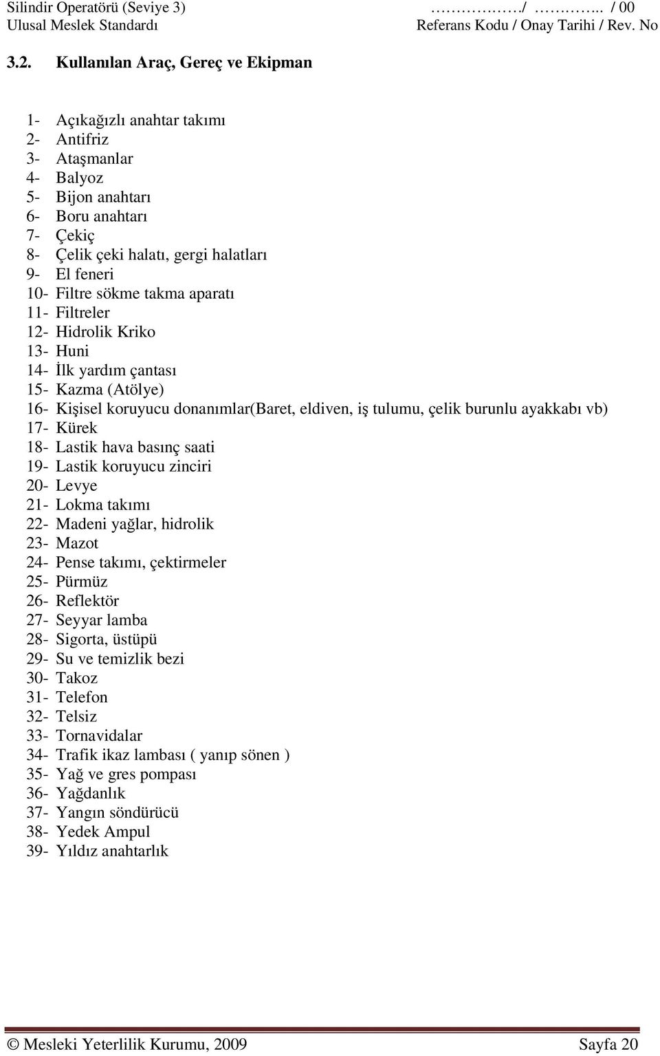 Filtre sökme takma aparatı 11- Filtreler 12- Hidrolik Kriko 13- Huni 14- İlk yardım çantası 15- Kazma (Atölye) 16- Kişisel koruyucu donanımlar(baret, eldiven, iş tulumu, çelik burunlu ayakkabı vb)