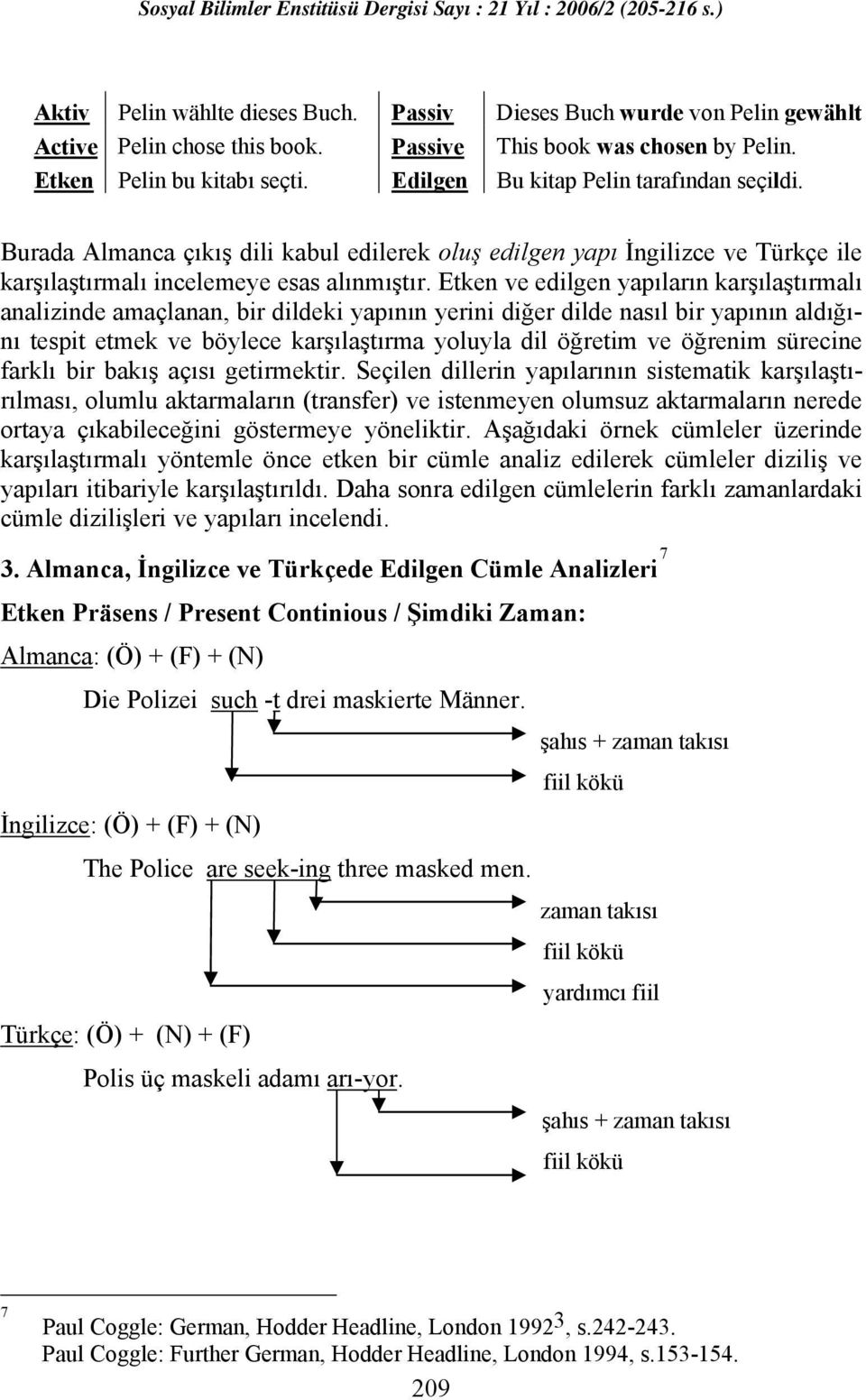 Etken ve edilgen yapıların karşılaştırmalı analizinde amaçlanan, bir dildeki yapının yerini diğer dilde nasıl bir yapının aldığını tespit etmek ve böylece karşılaştırma yoluyla dil öğretim ve öğrenim