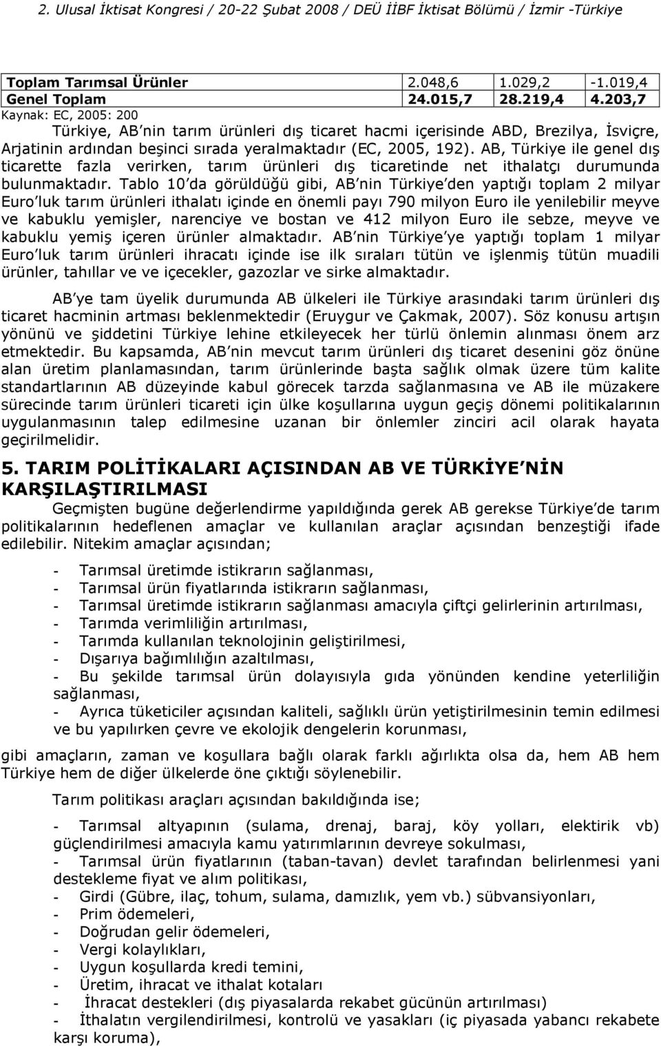 AB, Türkiye ile genel d ticarette fazla verirken, tarm ürünleri d ticaretinde net ithalatç durumunda bulunmaktadr.