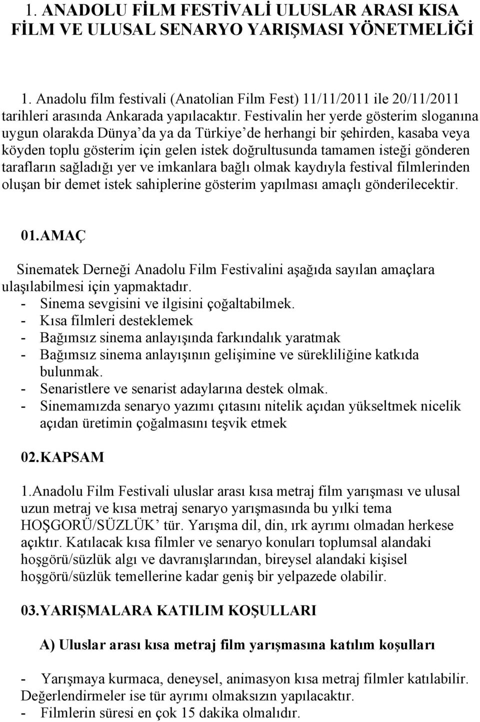 Festivalin her yerde gösterim sloganına uygun olarakda Dünya da ya da Türkiye de herhangi bir şehirden, kasaba veya köyden toplu gösterim için gelen istek doğrultusunda tamamen isteği gönderen