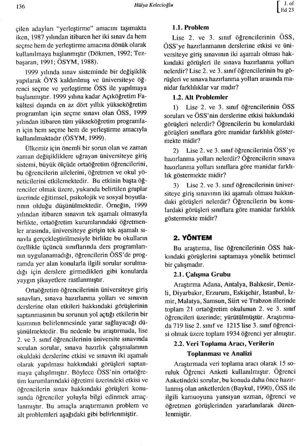 Tezbaşaran, 1991; ÖSYM, 1988). 1999 yılında sınav sisteminde bir değişiklik yapılarak ÖYS kaldırılmış ve üniversiteye öğrenci seçme ve yerleştirme ÖSS ile yapılmaya başlanmıştır.