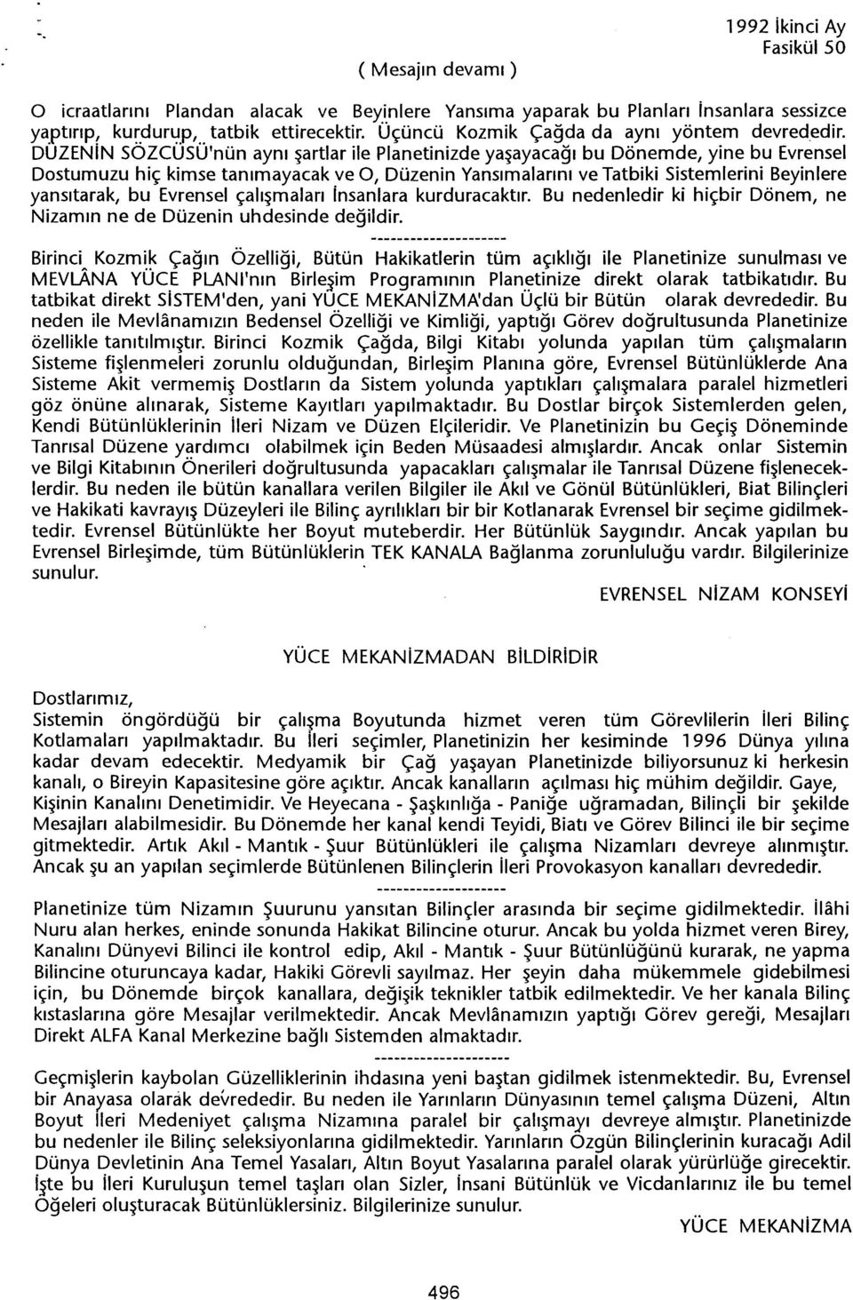 DUZENIN SOZCUSU'nün ayni sartlar ile Planetinizde yasayacagi bu Dönemde, yine bu Evrensel Dostumuzu hiç kimse tanimayacak ve O, Düzenin Yansimalarini ve Tatbiki Sistemlerini Beyinlere yansitarak, bu