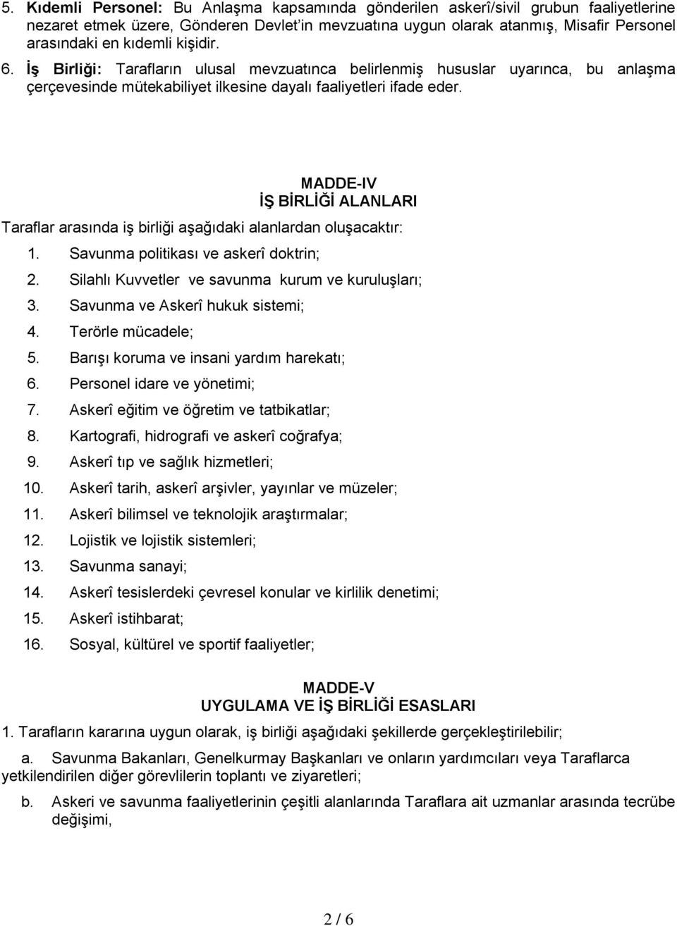 MADDE-IV İŞ BİRLİĞİ ALANLARI Taraflar arasında iş birliği aşağıdaki alanlardan oluşacaktır: 1. Savunma politikası ve askerî doktrin; 2. Silahlı Kuvvetler ve savunma kurum ve kuruluşları; 3.