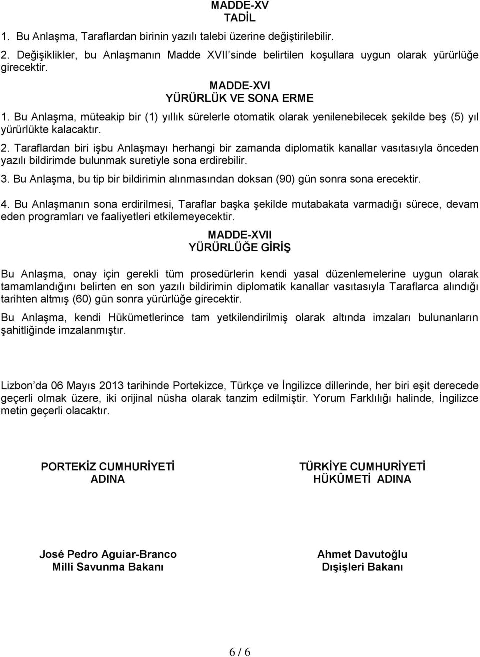 Taraflardan biri işbu Anlaşmayı herhangi bir zamanda diplomatik kanallar vasıtasıyla önceden yazılı bildirimde bulunmak suretiyle sona erdirebilir. 3.