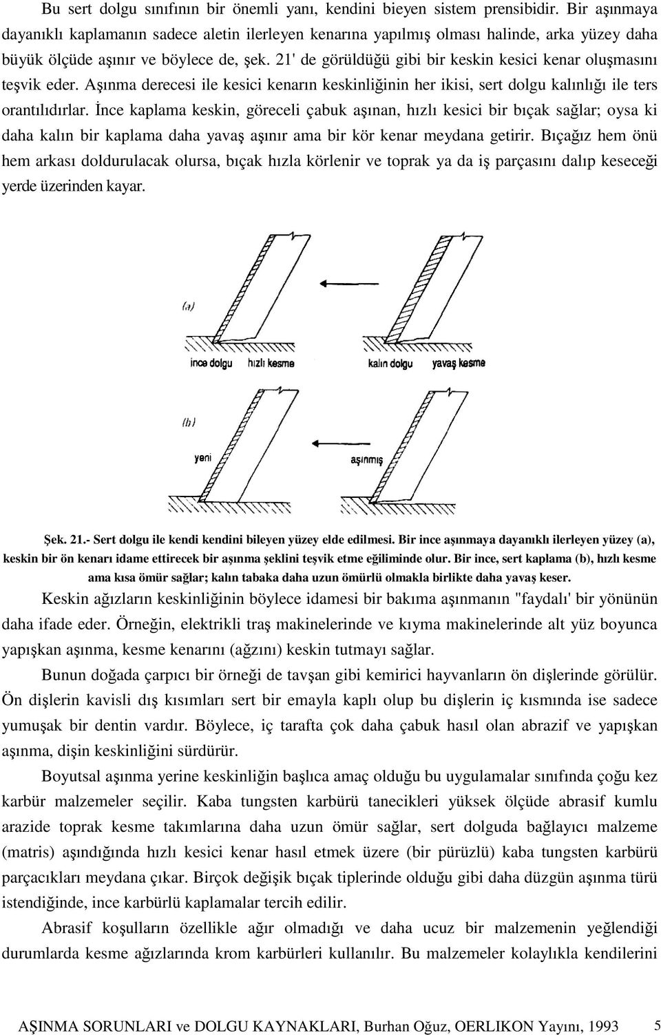 21' de görüldüğü gibi bir keskin kesici kenar oluşmasını teşvik eder. Aşınma derecesi ile kesici kenarın keskinliğinin her ikisi, sert dolgu kalınlığı ile ters orantılıdırlar.